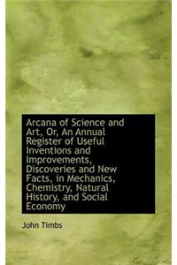 Arcana of Science and Art, Or, an Annual Register of Useful Inventions and Improvements, Discoveries
