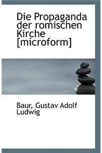 Die Propaganda Der Romischen Kirche [Microform]