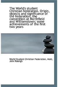 The World's Student Christian Federation. Origin, Objects and Significance of the Federation; The Co
