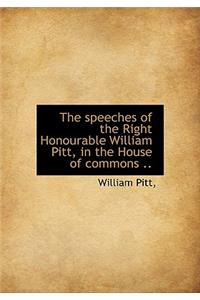 The Speeches of the Right Honourable William Pitt, in the House of Commons ..