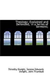 Theology; Explained and Defended, in a Series of Sermons;