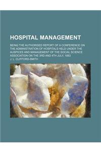 Hospital Management; Being the Authorised Report of a Conference on the Administration of Hospitals Held Under the Auspices and Management of the Soci