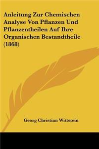 Anleitung Zur Chemischen Analyse Von Pflanzen Und Pflanzentheilen Auf Ihre Organischen Bestandtheile (1868)