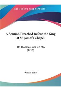 A Sermon Preached Before the King at St. James's Chapel