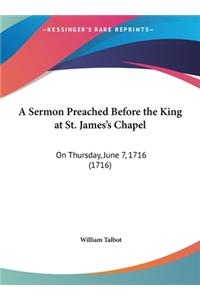 A Sermon Preached Before the King at St. James's Chapel