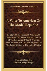A Voice to America; Or the Model Republic a Voice to America; Or the Model Republic