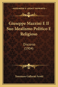 Giuseppe Mazzini E Il Suo Idealismo Politico E Religioso: Discorso (1904)