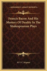 Francis Bacon And His Mastery Of Duality In The Shakespearean Plays