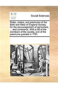 Rules, orders, and premiums of the Bath and West of England Society, for the encouragement of agriculture, ... and commerce. With a list of the members of the society, and of the premiums granted in 1791.