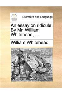 An Essay on Ridicule. by Mr. William Whitehead, ...