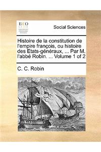 Histoire de La Constitution de L'Empire Francois, Ou Histoire Des Etats-Generaux, ... Par M. L'Abbe Robin. ... Volume 1 of 2
