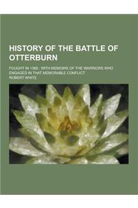 History of the Battle of Otterburn; Fought in 1388: With Memoirs of the Warriors Who Engaged in That Memorable Conflict