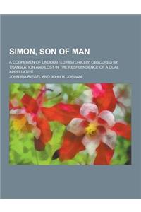 Simon, Son of Man; A Cognomen of Undoubted Historicity, Obscured by Translation and Lost in the Resplendence of a Dual Appellative