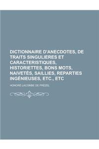 Dictionnaire D'Anecdotes, de Traits Sigulieres Et Caracteristiques, Hitoriettes, Bons Mots, Naivetes, Saillies, Reparties Ingenieuses, Etc., Etc