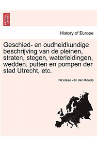 Geschied- En Oudheidkundige Beschrijving Van de Pleinen, Straten, Stegen, Waterleidingen, Wedden, Putten En Pompen Der Stad Utrecht, Etc.