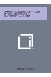 Optimum Consistent Estimates of the Spectrum of a Stationary Time Series