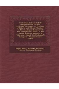 The Sermon Delivered at the Inauguration of the REV. Archibald Alexander, as Professor of Didactic and Polemic Theology, in the Theological Seminary O