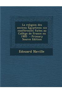 La religion des anciens Égyptiens; six conférences faites au Collège de France en 1905