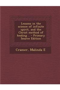 Lessons in the Science of Infinite Spirit, and the Christ Method of Healing ..