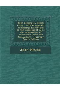 Book-Keeping by Double Entry: With an Appendix Containing Instructions on the Averaging of A/CS; Also Explanations of Mercantile Terms and Transactions