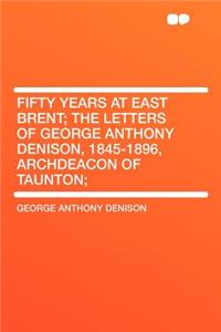 Fifty Years at East Brent; The Letters of George Anthony Denison, 1845-1896, Archdeacon of Taunton;