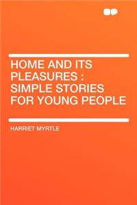 Home and Its Pleasures: Simple Stories for Young People