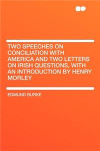 Two Speeches on Conciliation with America and Two Letters on Irish Questions, with an Introduction by Henry Morley