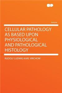 Cellular Pathology as Based Upon Physiological and Pathological Histology
