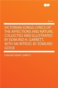 Victorian Songs; Lyrics of the Affections and Nature, Collected and Illustrated by Edmund H. Garrett, with an Introd. by Edmund Gosse