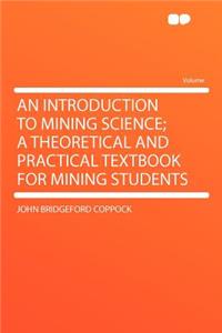 An Introduction to Mining Science; A Theoretical and Practical Textbook for Mining Students