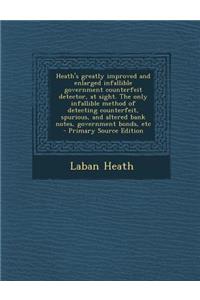 Heath's Greatly Improved and Enlarged Infallible Government Counterfeit Detector, at Sight. the Only Infallible Method of Detecting Counterfeit, Spurious, and Altered Bank Notes, Government Bonds, Etc - Primary Source Edition