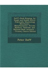 Duff's Book-Keeping, by Single and Double Entry: Practically Illustrating Merchants', Manufacturers', Private Bankers', Railroad, and National Bank Accounts ... - Primary Source Edition