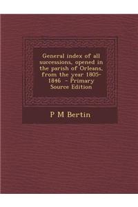 General Index of All Successions, Opened in the Parish of Orleans, from the Year 1805-1846