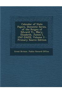 Calendar of State Papers, Domestic Series, of the Reigns of Edward VI., Mary, Elizabeth, James I, 1547-[1625], Volume 3