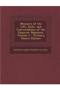 Memoirs of the Life, Exile, and Conversations of the Emperor Napoleon, Volume 1