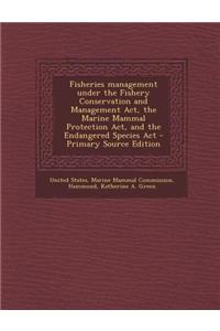 Fisheries Management Under the Fishery Conservation and Management ACT, the Marine Mammal Protection ACT, and the Endangered Species ACT