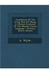 Translation of the Ts'ing WAN K'e Mung, a Chinese Grammar of the Manchu Tartar Language