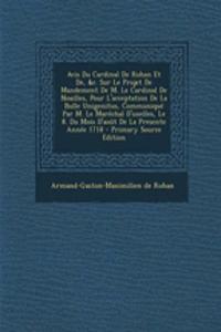 Avis Du Cardinal De Rohan Et De, &c. Sur Le Projet De Mandement De M. Le Cardinal De Noailles, Pour L'acceptation De La Bulle Unigenitus, Communiqu� Par M. Le Mar�chal D'uxelles, Le 8. Du Mois D'ao�t De La Presente Ann�e 1718