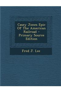 Casey Jones Epic of the American Railroad - Primary Source Edition
