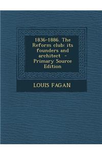 1836-1886. the Reform Club: Its Founders and Architect - Primary Source Edition