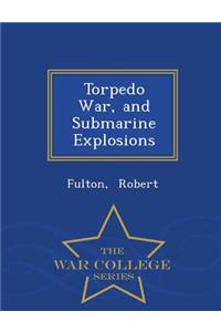 Torpedo War, and Submarine Explosions - War College Series