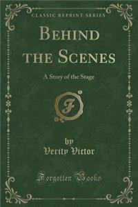 Behind the Scenes: A Story of the Stage (Classic Reprint)
