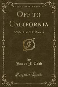 Off to California: A Tale of the Gold Country (Classic Reprint)