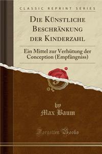 Die KÃ¼nstliche BeschrÃ¤nkung Der Kinderzahl: Ein Mittel Zur VerhÃ¼tung Der Conception (EmpfÃ¤ngniss) (Classic Reprint)