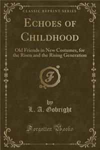 Echoes of Childhood: Old Friends in New Costumes, for the Risen and the Rising Generation (Classic Reprint)