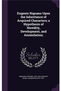 Eugenio Rignano Upon the Inheritance of Acquired Characters; a Hypothesis of Heredity, Development, and Assimilation;