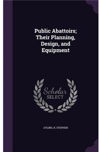 Public Abattoirs; Their Planning, Design, and Equipment