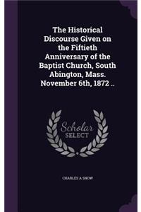 Historical Discourse Given on the Fiftieth Anniversary of the Baptist Church, South Abington, Mass. November 6th, 1872 ..