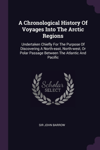 A Chronological History Of Voyages Into The Arctic Regions