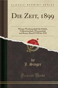 Die Zeit, 1899: Wiener Wochenschrift Fï¿½r Politik, Volkswirtschaft, Wissenschaft Und Kunst; Band XVIII Bis XXI (Classic Reprint)